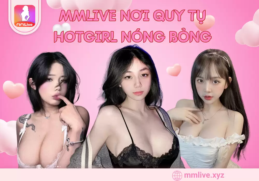 MMLive - App Live Show quy tụ hotgirl nóng bỏng