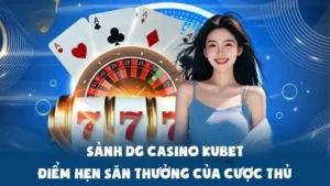 Sảnh DG Casino Kubet: Điểm Hẹn Săn Thưởng Của Cược Thủ