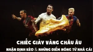 Chiếc Giày Vàng Châu Âu: Nhận Định Kèo & Những Điểm Nóng Từ Nhà Cái